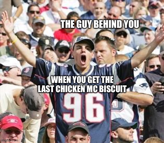 Mc biscuit | THE GUY BEHIND YOU; WHEN YOU GET THE LAST CHICKEN MC BISCUIT | image tagged in sports fans | made w/ Imgflip meme maker