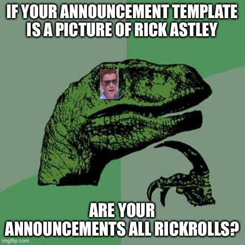 getting warmed up for AF mood... | IF YOUR ANNOUNCEMENT TEMPLATE IS A PICTURE OF RICK ASTLEY; ARE YOUR ANNOUNCEMENTS ALL RICKROLLS? | image tagged in memes,philosoraptor | made w/ Imgflip meme maker