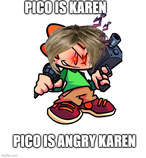 pico karen | PICO IS KAREN; PICO IS ANGRY KAREN | image tagged in karen,karens,friday night funkin,omg karen,karen the manager will see you now,friday night | made w/ Imgflip meme maker