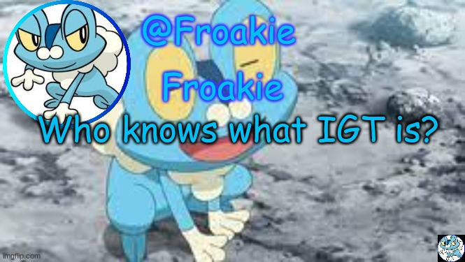 Froakie Template | Who knows what IGT is? | image tagged in froakie template,msmg,memes | made w/ Imgflip meme maker