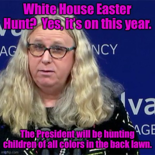 Happy Easter from President Pedophile | White House Easter Hunt?  Yes, it’s on this year. The President will be hunting children of all colors in the back lawn. | image tagged in rachel levine,white house,easter hunt,children | made w/ Imgflip meme maker