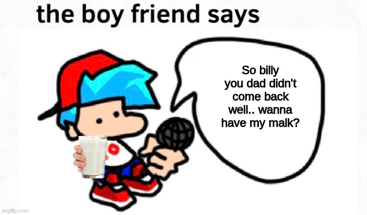Want my Malk? |  So billy you dad didn't come back well.. wanna have my malk? | image tagged in the boyfriend says | made w/ Imgflip meme maker