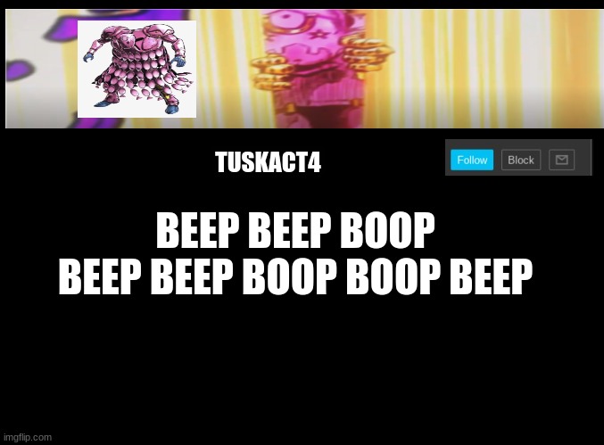 Tusk act 4 announcement | BEEP BEEP BOOP BEEP BEEP BOOP BOOP BEEP | image tagged in tusk act 4 announcement | made w/ Imgflip meme maker