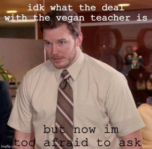 Afraid To Ask Andy Meme | idk what the deal with the vegan teacher is but now im too afraid to ask | image tagged in memes,afraid to ask andy | made w/ Imgflip meme maker