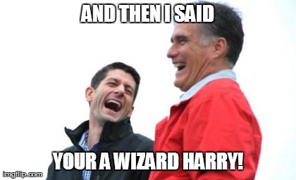 Romney And Ryan | AND THEN I SAID YOUR A WIZARD HARRY! | image tagged in memes,romney and ryan | made w/ Imgflip meme maker