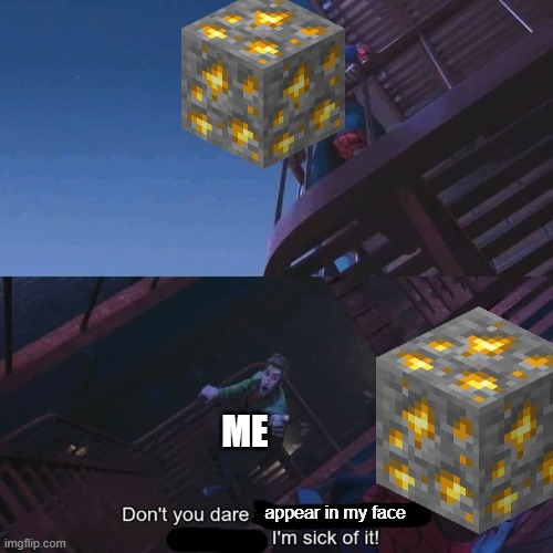Me after mining so much gold in the latest Minecraft snapshot: | ME; appear in my face | image tagged in don't you dare finish that sentence,darmug,minecraft | made w/ Imgflip meme maker