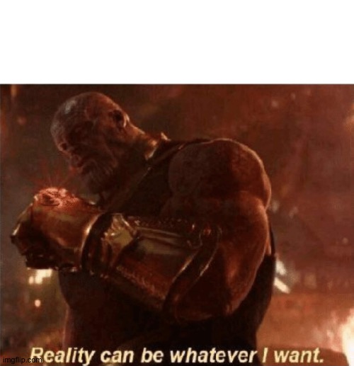 Reality can be whatever I want. | image tagged in reality can be whatever i want | made w/ Imgflip meme maker