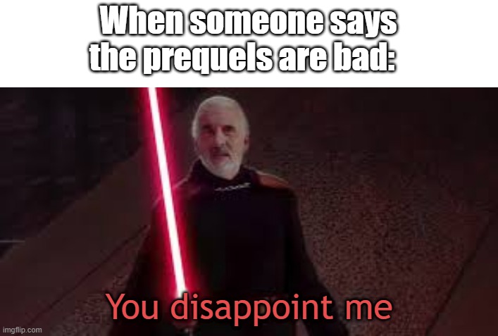 prequels | When someone says the prequels are bad: | image tagged in you disappoint me,prequels,funny memes,lol so funny,memes | made w/ Imgflip meme maker