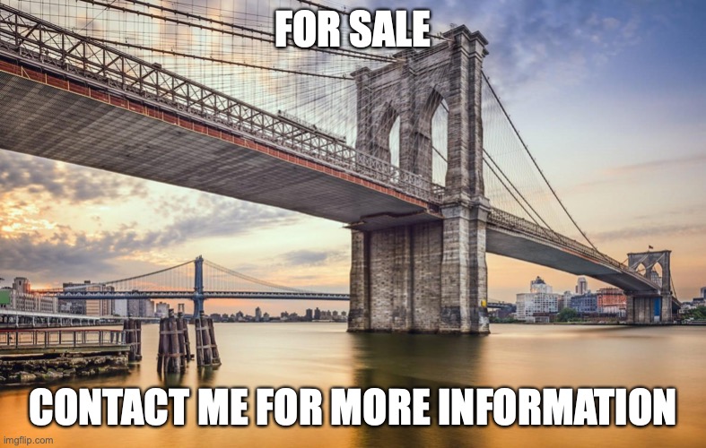 Brooklyn Bridge for sale | FOR SALE; CONTACT ME FOR MORE INFORMATION | image tagged in brooklyn,bridge,scam,sale | made w/ Imgflip meme maker