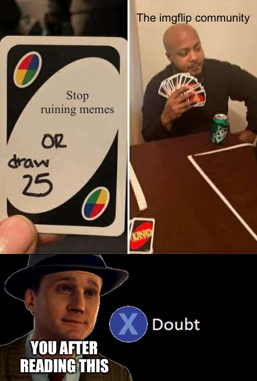 UNO Draw 25 Cards Meme | The imgflip community; Stop ruining memes; YOU AFTER READING THIS | image tagged in memes,uno draw 25 cards | made w/ Imgflip meme maker
