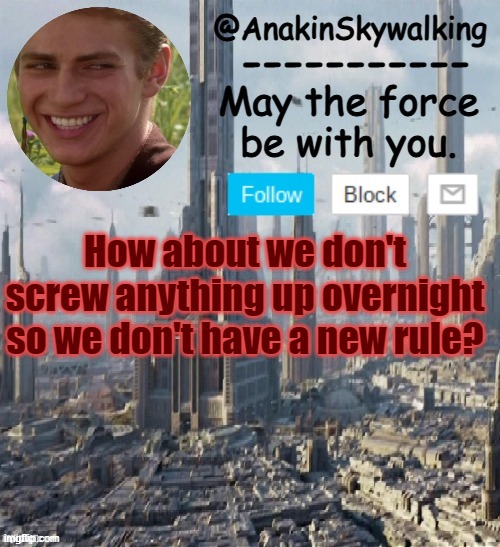 Please don't fail | How about we don't screw anything up overnight so we don't have a new rule? | image tagged in anakinskywalking1 by cloud,idk,sleeping,gn | made w/ Imgflip meme maker