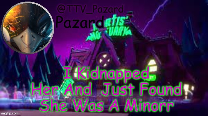 TTV_Pazard | April Fools; I Kidnapped Her And  Just Found She Was A Minorr | image tagged in ttv_pazard | made w/ Imgflip meme maker