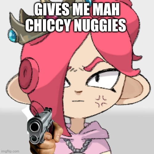 angry PearlFan23 as a Octoling | GIVES ME MAH CHICCY NUGGIES | image tagged in angry pearlfan23 as a octoling | made w/ Imgflip meme maker