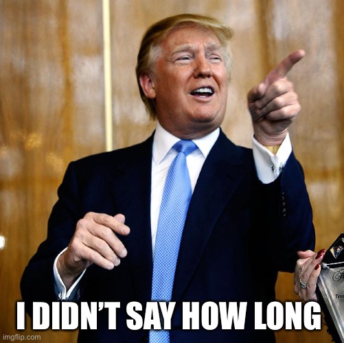 Donal Trump Birthday | I DIDN’T SAY HOW LONG | image tagged in donal trump birthday | made w/ Imgflip meme maker