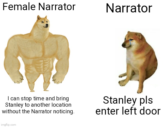 Buff Doge vs. Cheems | Female Narrator; Narrator; I can stop time and bring Stanley to another location without the Narrator noticing. Stanley pls enter left door | image tagged in memes,buff doge vs cheems | made w/ Imgflip meme maker