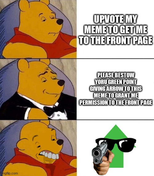I dunno if this counts as upvote begging or not... but you consider it what you want | UPVOTE MY MEME TO GET ME TO THE FRONT PAGE; PLEASE BESTOW YORU GREEN POINT GIVING ARROW TO THIS MEME TO GRANT ME PERMISSION TO THE FRONT PAGE | image tagged in best better blurst | made w/ Imgflip meme maker