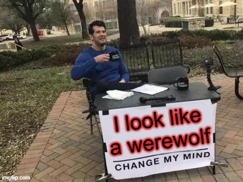 Change My Mind Meme | I look like a werewolf | image tagged in memes,change my mind | made w/ Imgflip meme maker