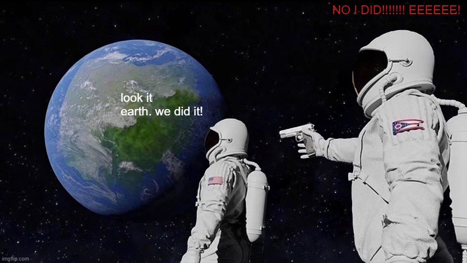 o | NO I DID!!!!!!! EEEEEE! look it earth. we did it! | image tagged in memes,always has been | made w/ Imgflip meme maker