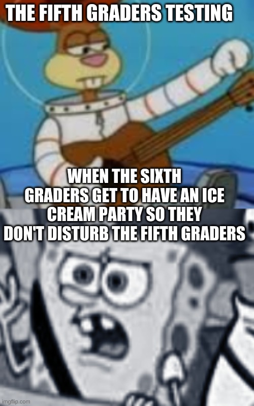 5th grade be like |  THE FIFTH GRADERS TESTING; WHEN THE SIXTH GRADERS GET TO HAVE AN ICE CREAM PARTY SO THEY DON'T DISTURB THE FIFTH GRADERS | image tagged in school,yas,reeeeeeeeeeeeeeeeeeeeee | made w/ Imgflip meme maker