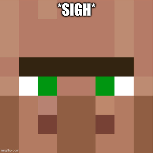 Minecraft Villager | *SIGH* | image tagged in minecraft villager,memes | made w/ Imgflip meme maker