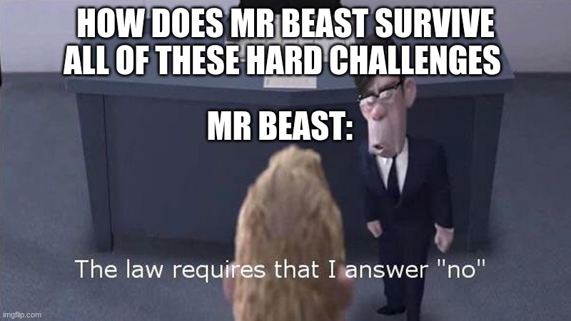 It is true | HOW DOES MR BEAST SURVIVE ALL OF THESE HARD CHALLENGES; MR BEAST: | image tagged in the law requires | made w/ Imgflip meme maker