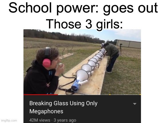 E | School power: goes out; Those 3 girls: | image tagged in school | made w/ Imgflip meme maker