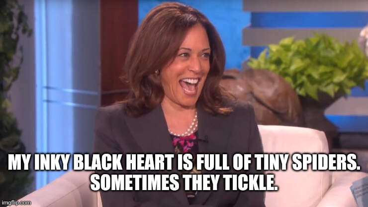 MY INKY BLACK HEART IS FULL OF TINY SPIDERS.
SOMETIMES THEY TICKLE. | image tagged in kamala laughing after threatening trump with a death | made w/ Imgflip meme maker