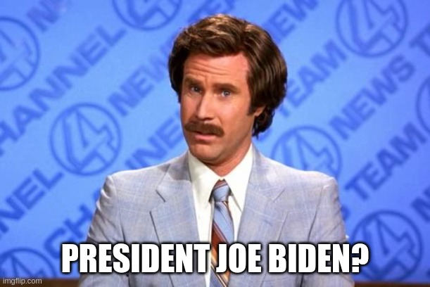 Anchorman Biden | PRESIDENT JOE BIDEN? | image tagged in confused will ferrell | made w/ Imgflip meme maker