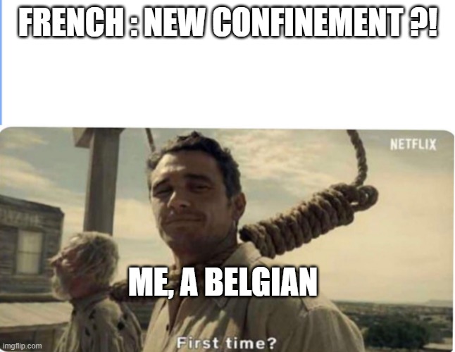 First time | FRENCH : NEW CONFINEMENT ?! ME, A BELGIAN | image tagged in first time | made w/ Imgflip meme maker