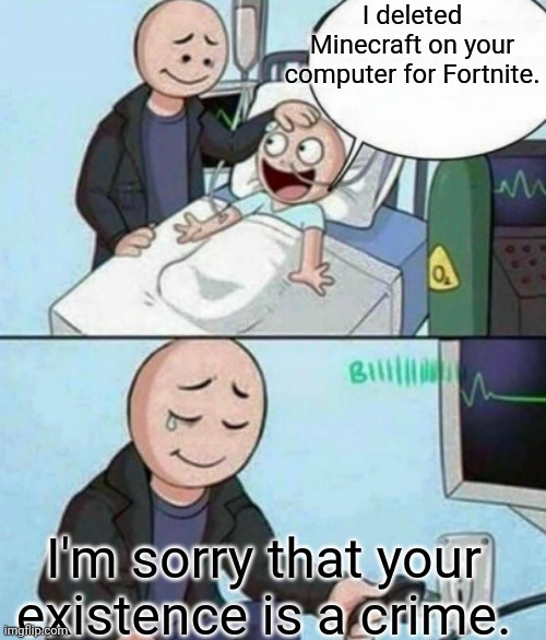 He deserved it, mom. | I deleted Minecraft on your computer for Fortnite. I'm sorry that your existence is a crime. | image tagged in father unplugs life support | made w/ Imgflip meme maker