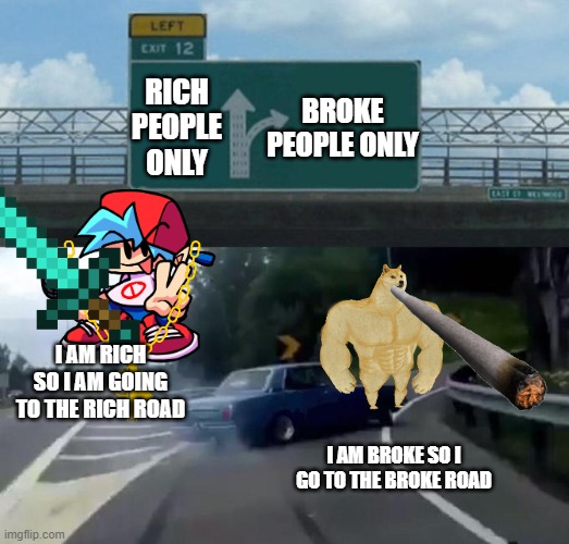 Swerving Car | RICH PEOPLE ONLY; BROKE PEOPLE ONLY; I AM RICH SO I AM GOING TO THE RICH ROAD; I AM BROKE SO I GO TO THE BROKE ROAD | image tagged in swerving car | made w/ Imgflip meme maker