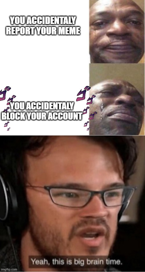 bruh moment | YOU ACCIDENTALY REPORT YOUR MEME; YOU ACCIDENTALY BLOCK YOUR ACCOUNT | image tagged in black guy crying,bruh | made w/ Imgflip meme maker