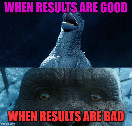 Laughing Godzilla |  WHEN RESULTS ARE GOOD; WHEN RESULTS ARE BAD | image tagged in laughing godzilla | made w/ Imgflip meme maker