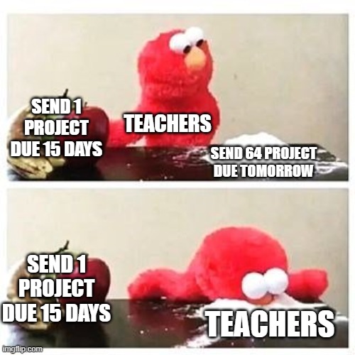 bruh | SEND 1 PROJECT DUE 15 DAYS; TEACHERS; SEND 64 PROJECT DUE TOMORROW; SEND 1 PROJECT DUE 15 DAYS; TEACHERS | image tagged in elmo cocaine | made w/ Imgflip meme maker