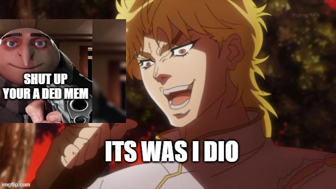 dead | SHUT UP YOUR A DED MEM; ITS WAS I DIO | image tagged in dead memes | made w/ Imgflip meme maker