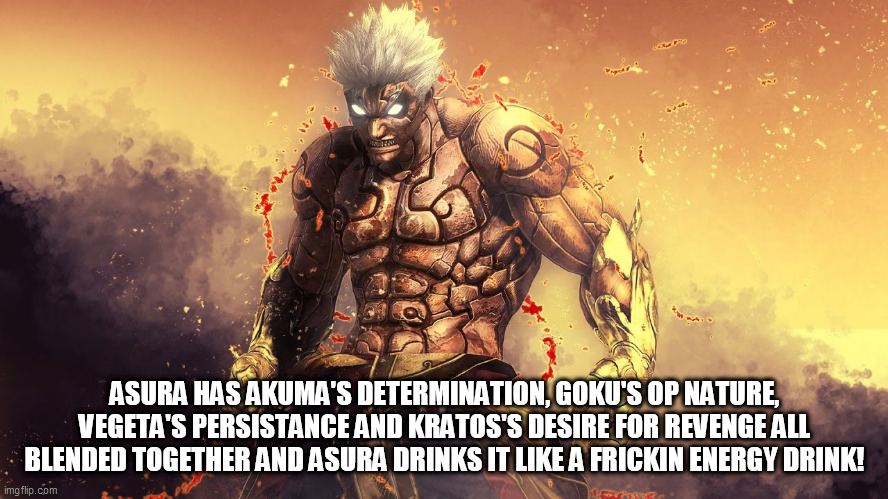 Asura's Wrath | ASURA HAS AKUMA'S DETERMINATION, GOKU'S OP NATURE, VEGETA'S PERSISTANCE AND KRATOS'S DESIRE FOR REVENGE ALL BLENDED TOGETHER AND ASURA DRINKS IT LIKE A FRICKIN ENERGY DRINK! | image tagged in asura's wrath | made w/ Imgflip meme maker