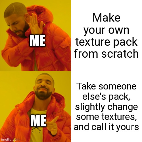 Admit it, alot of you had done this too | ME; Make your own texture pack from scratch; Take someone else's pack, slightly change some textures, and call it yours; ME | image tagged in memes,drake hotline bling,minecraft | made w/ Imgflip meme maker