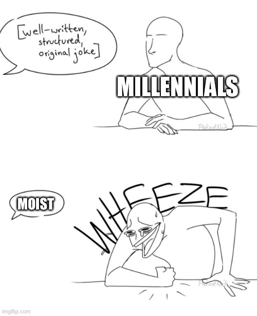 Wheeze | MILLENNIALS; MOIST | image tagged in wheeze | made w/ Imgflip meme maker