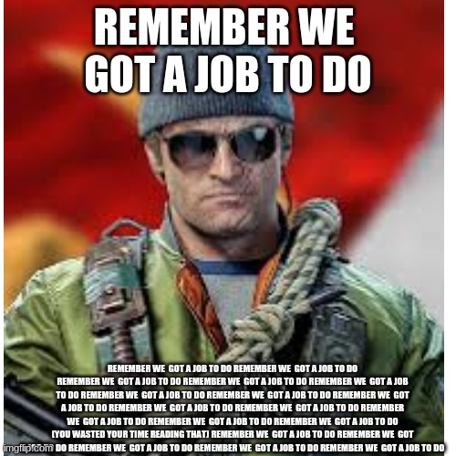 We got a job to do | REMEMBER WE  GOT A JOB TO DO; REMEMBER WE  GOT A JOB TO DO REMEMBER WE  GOT A JOB TO DO REMEMBER WE  GOT A JOB TO DO REMEMBER WE  GOT A JOB TO DO REMEMBER WE  GOT A JOB TO DO REMEMBER WE  GOT A JOB TO DO REMEMBER WE  GOT A JOB TO DO REMEMBER WE  GOT A JOB TO DO REMEMBER WE  GOT A JOB TO DO REMEMBER WE  GOT A JOB TO DO REMEMBER WE  GOT A JOB TO DO REMEMBER WE  GOT A JOB TO DO REMEMBER WE  GOT A JOB TO DO (YOU WASTED YOUR TIME READING THAT) REMEMBER WE  GOT A JOB TO DO REMEMBER WE  GOT A JOB TO DO REMEMBER WE  GOT A JOB TO DO REMEMBER WE  GOT A JOB TO DO REMEMBER WE  GOT A JOB TO DO | image tagged in adler,cold war,call of duty | made w/ Imgflip meme maker