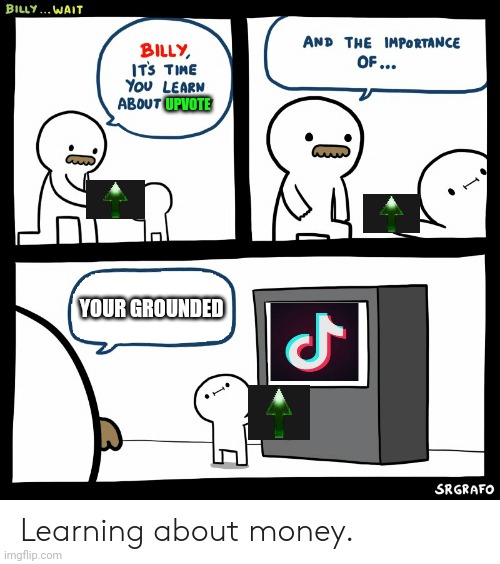 Billy Learning About Money | UPVOTE; YOUR GROUNDED | image tagged in billy learning about money | made w/ Imgflip meme maker