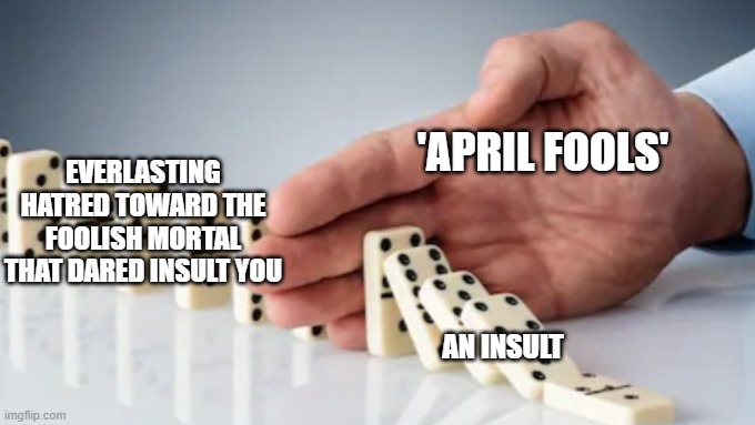 how april fools is meant to work | EVERLASTING HATRED TOWARD THE FOOLISH MORTAL THAT DARED INSULT YOU; 'APRIL FOOLS'; AN INSULT | image tagged in hand stopping dominoes | made w/ Imgflip meme maker