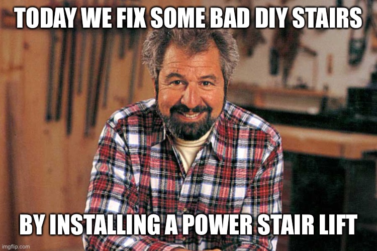 Bob Vila | TODAY WE FIX SOME BAD DIY STAIRS BY INSTALLING A POWER STAIR LIFT | image tagged in bob vila | made w/ Imgflip meme maker