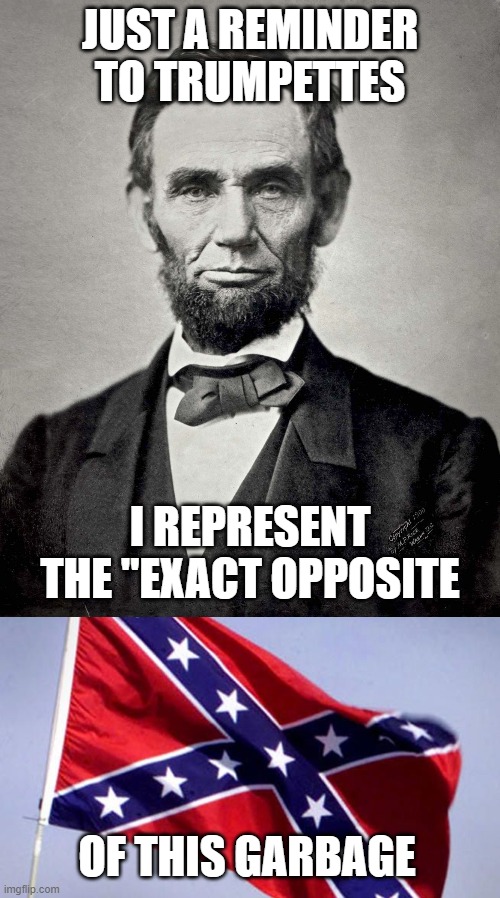 Looks like Georgia needs a history lesson | JUST A REMINDER TO TRUMPETTES; I REPRESENT THE "EXACT OPPOSITE; OF THIS GARBAGE | image tagged in abraham lincoln,confederate flag,memes,politics,treason,gop | made w/ Imgflip meme maker