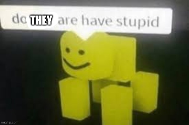 Do you are have stupid | THEY | image tagged in do you are have stupid | made w/ Imgflip meme maker