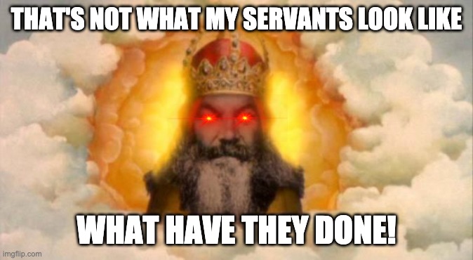 Angry God | THAT'S NOT WHAT MY SERVANTS LOOK LIKE WHAT HAVE THEY DONE! | image tagged in angry god | made w/ Imgflip meme maker