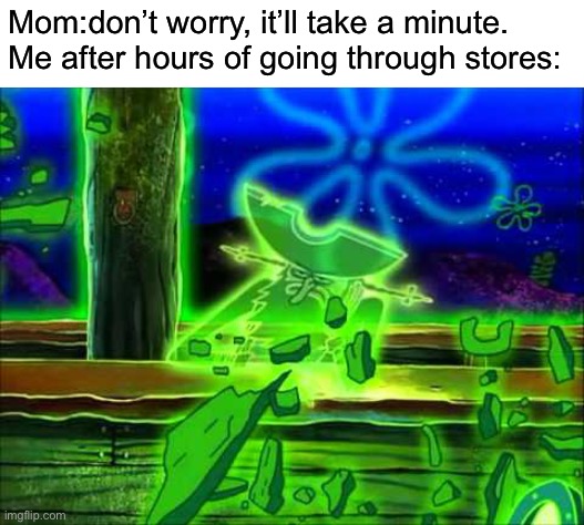 Flying Dutchman | Mom:don’t worry, it’ll take a minute.
Me after hours of going through stores: | image tagged in flying dutchman,spongebob,memes | made w/ Imgflip meme maker