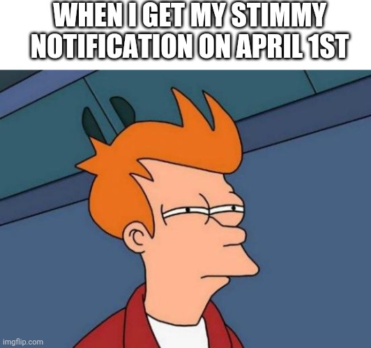 Stimmy Fools | WHEN I GET MY STIMMY NOTIFICATION ON APRIL 1ST | image tagged in memes,futurama fry,stimulus,april fools,april fools day,covid-19 | made w/ Imgflip meme maker