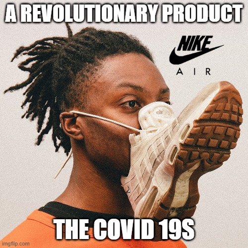 that drip fam | A REVOLUTIONARY PRODUCT; THE COVID 19S | image tagged in nike,nike air,covid-19,coronavirus,bruh,original meme | made w/ Imgflip meme maker