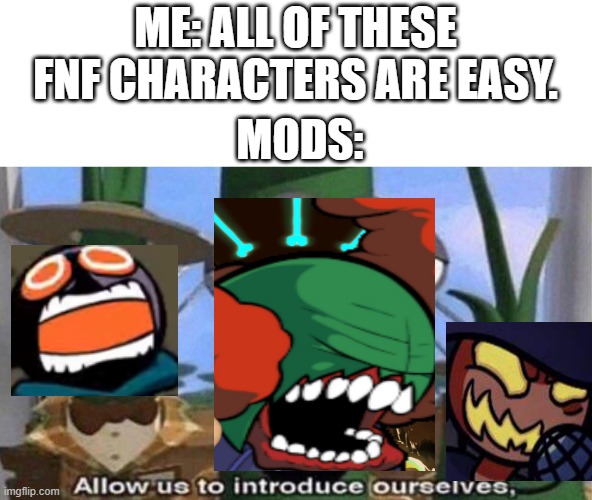 fnf meme | ME: ALL OF THESE FNF CHARACTERS ARE EASY. MODS: | image tagged in veggietales 'allow us to introduce ourselfs' | made w/ Imgflip meme maker
