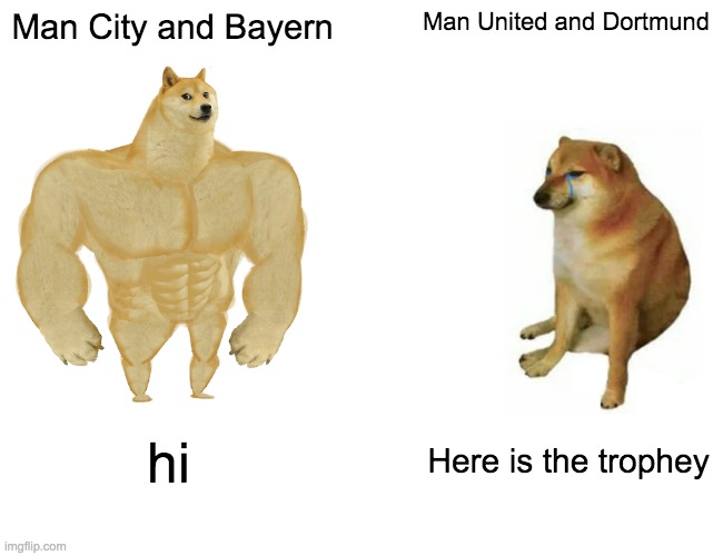 Rivals Be Like | Man City and Bayern; Man United and Dortmund; hi; Here is the trophey | image tagged in memes,buff doge vs cheems | made w/ Imgflip meme maker